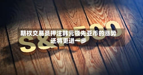 期权交易员押注韩元领先亚币的涨势还将更进一步-第3张图片