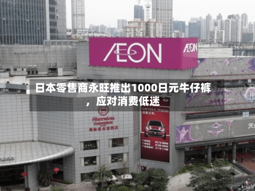 日本零售商永旺推出1000日元牛仔裤，应对消费低迷-第2张图片