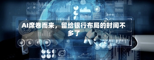 AI席卷而来，留给银行布局的时间不多了-第2张图片