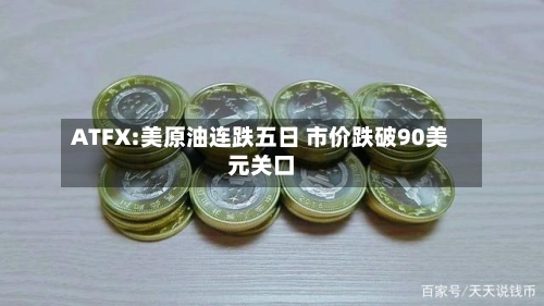 ATFX:美原油连跌五日 市价跌破90美元关口