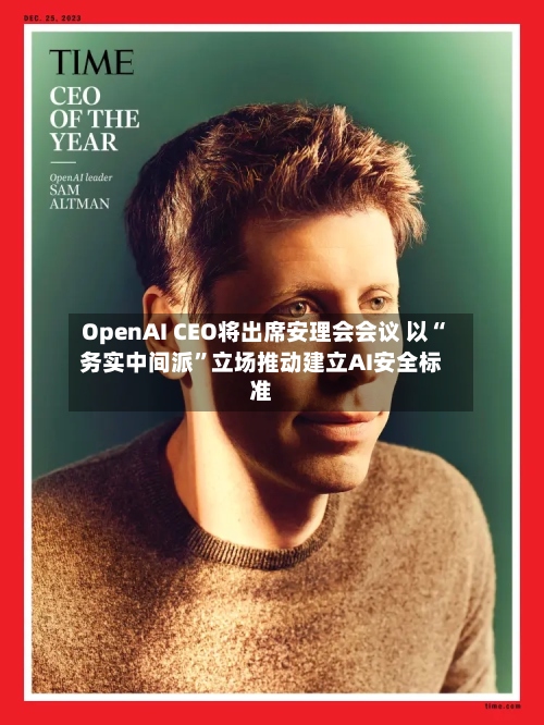 OpenAI CEO将出席安理会会议 以“务实中间派”立场推动建立AI安全标准-第3张图片