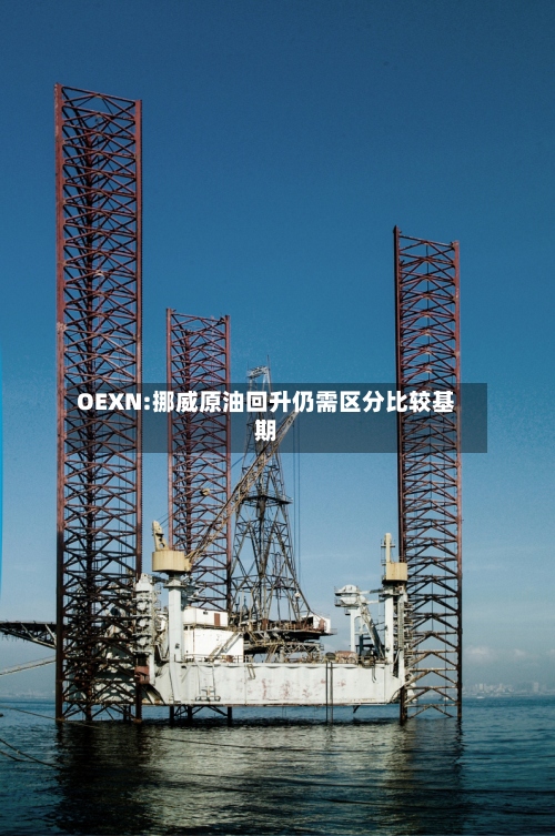 OEXN:挪威原油回升仍需区分比较基期-第1张图片