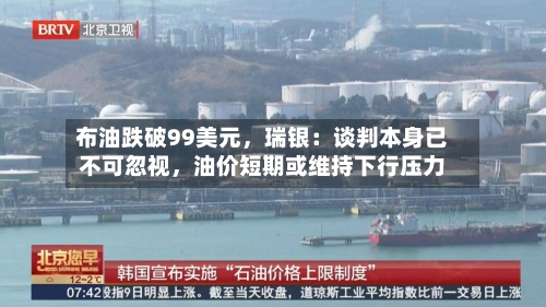 布油跌破99美元，瑞银：谈判本身已不可忽视，油价短期或维持下行压力-第1张图片