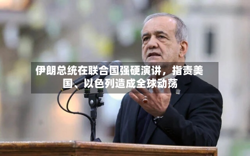 伊朗总统在联合国强硬演讲，指责美国	、以色列造成全球动荡-第2张图片