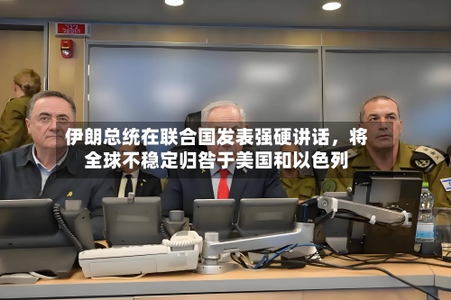 伊朗总统在联合国发表强硬讲话，将全球不稳定归咎于美国和以色列-第1张图片
