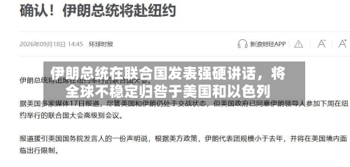 伊朗总统在联合国发表强硬讲话	，将全球不稳定归咎于美国和以色列-第2张图片