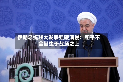 伊朗总统联大发表强硬演说：和平不会诞生于战场之上-第2张图片