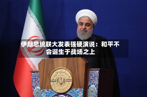 伊朗总统联大发表强硬演说：和平不会诞生于战场之上-第1张图片