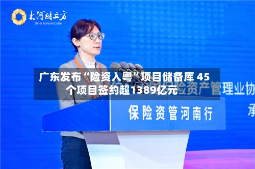 广东发布“险资入粤”项目储备库 45个项目签约超1389亿元