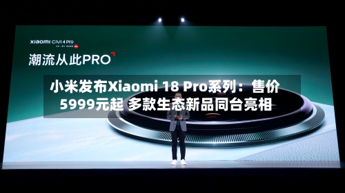 小米发布Xiaomi 18 Pro系列：售价5999元起 多款生态新品同台亮相-第2张图片