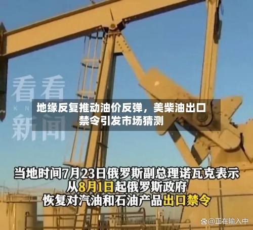 地缘反复推动油价反弹	，美柴油出口禁令引发市场猜测-第3张图片