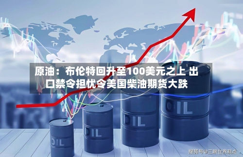 原油：布伦特回升至100美元之上 出口禁令担忧令美国柴油期货大跌-第2张图片