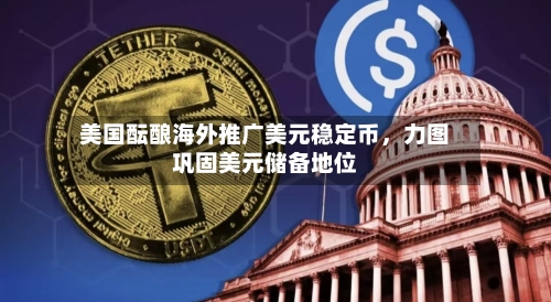 美国酝酿海外推广美元稳定币，力图巩固美元储备地位-第2张图片