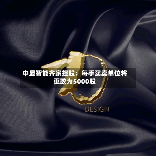 中显智能齐家控股：每手买卖单位将更改为5000股-第1张图片