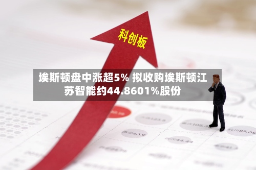 埃斯顿盘中涨超5% 拟收购埃斯顿江苏智能约44.8601%股份-第1张图片