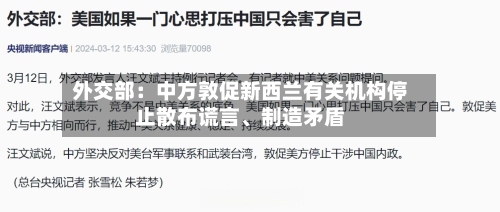 外交部：中方敦促新西兰有关机构停止散布谎言	、制造矛盾-第1张图片