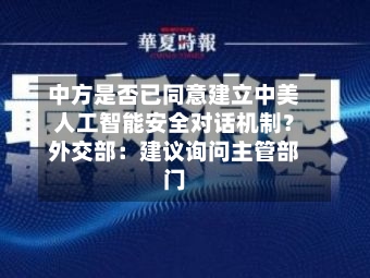 中方是否已同意建立中美人工智能安全对话机制？外交部：建议询问主管部门