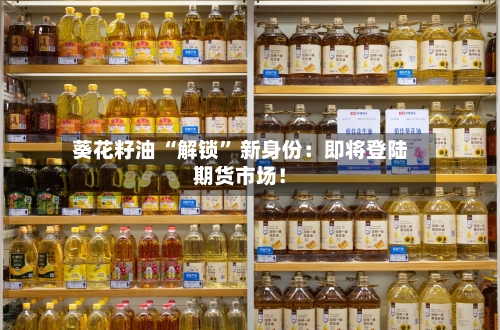 葵花籽油 “解锁” 新身份：即将登陆期货市场！-第1张图片