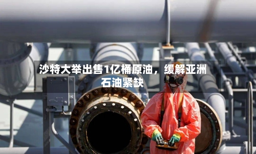 沙特大举出售1亿桶原油，缓解亚洲石油紧缺-第2张图片