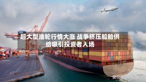 超大型油轮行情大涨 战争挤压船舶供给吸引投资者入场