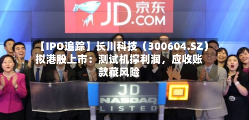 【IPO追踪】长川科技（300604.SZ）拟港股上市：测试机撑利润	，应收账款藏风险-第2张图片