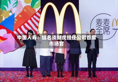 中国人寿：提名淡新虎担任公司首席市场官
