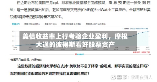 美债收益率上行考验企业盈利	，摩根大通的彼得斯看好股票资产-第2张图片