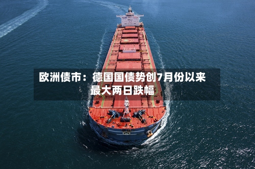 欧洲债市：德国国债势创7月份以来最大两日跌幅