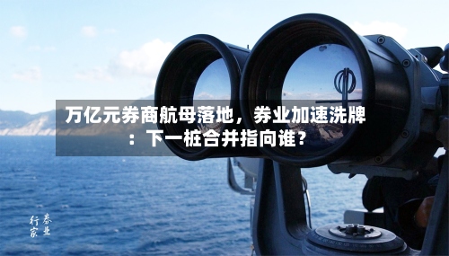 万亿元券商航母落地，券业加速洗牌：下一桩合并指向谁？-第2张图片