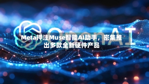 Meta押注Muse智能AI助手，密集推出多款全新硬件产品-第1张图片
