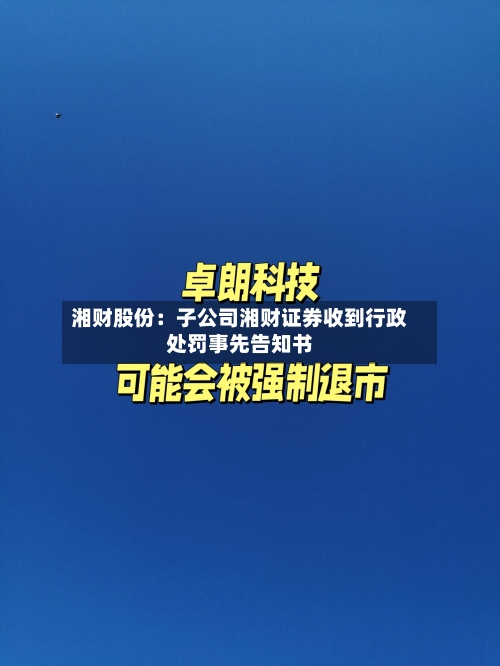 湘财股份：子公司湘财证券收到行政处罚事先告知书-第3张图片
