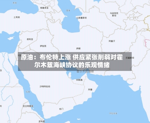 原油：布伦特上涨 供应紧张削弱对霍尔木兹海峡协议的乐观情绪