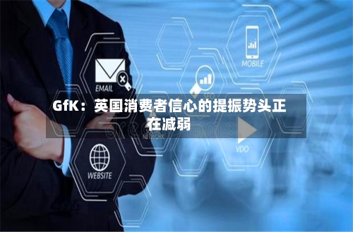 GfK：英国消费者信心的提振势头正在减弱