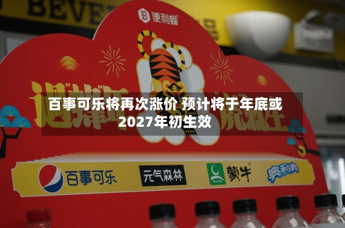 百事可乐将再次涨价 预计将于年底或2027年初生效