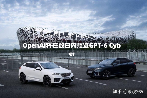 OpenAI将在数日内预览GPT-6 Cyber