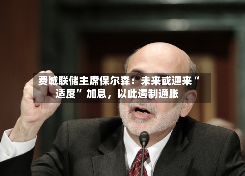 费城联储主席保尔森：未来或迎来“适度	” 加息，以此遏制通胀-第2张图片