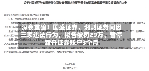 深夜重磅！国盛证券、湘财证券同因三项违法行为，拟各被罚29万、暂停新开证券账户3个月-第2张图片