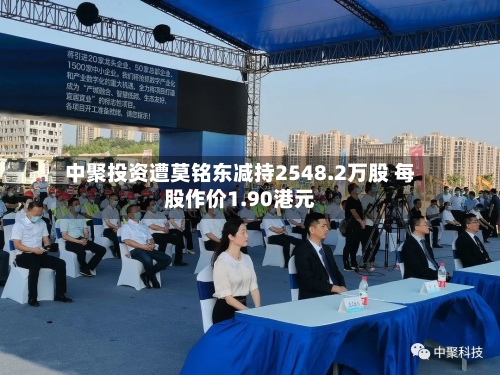 中聚投资遭莫铭东减持2548.2万股 每股作价1.90港元-第2张图片