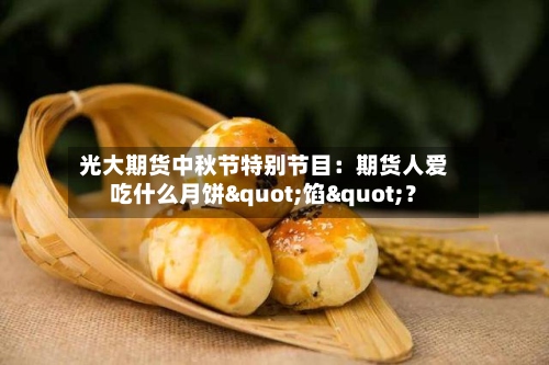 光大期货中秋节特别节目：期货人爱吃什么月饼"馅"？-第1张图片