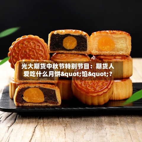 光大期货中秋节特别节目：期货人爱吃什么月饼"馅"？-第2张图片