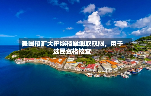 美国拟扩大护照档案调取权限	，用于选民资格核查-第2张图片