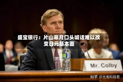 盛宝银行：片山皋月口头喊话难以改变日元基本面-第2张图片