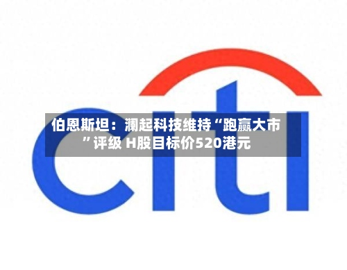 伯恩斯坦：澜起科技维持“跑赢大市”评级 H股目标价520港元-第3张图片