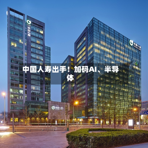 中国人寿出手！加码AI、半导体-第3张图片