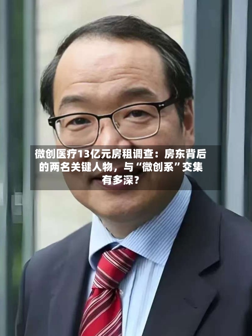 微创医疗13亿元房租调查：房东背后的两名关键人物，与“微创系”交集有多深？