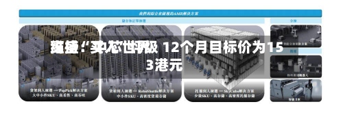 高盛：中芯世界维持“买入	”评级 12个月目标价为153港元-第3张图片