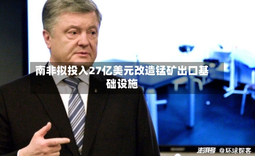 南非拟投入27亿美元改造锰矿出口基础设施