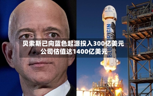 贝索斯已向蓝色起源投入300亿美元 公司估值达1400亿美元