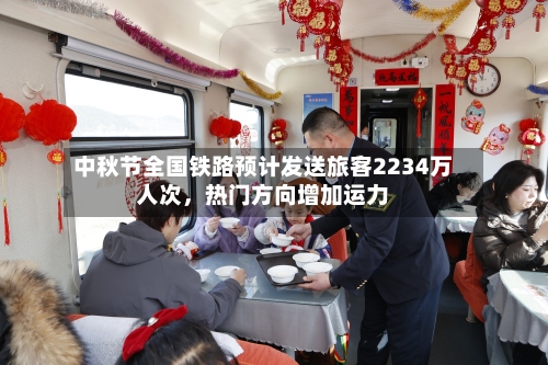 中秋节全国铁路预计发送旅客2234万人次	，热门方向增加运力-第3张图片