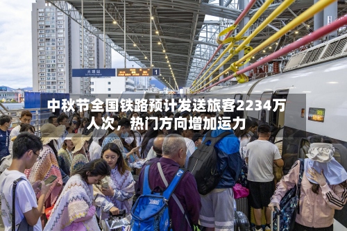 中秋节全国铁路预计发送旅客2234万人次，热门方向增加运力-第2张图片